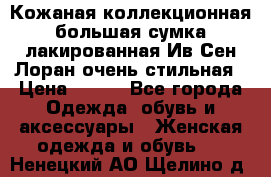 Кожаная коллекционная большая сумка лакированная Ив Сен Лоран очень стильная › Цена ­ 600 - Все города Одежда, обувь и аксессуары » Женская одежда и обувь   . Ненецкий АО,Щелино д.